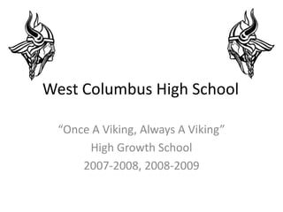 West Columbus High School	 “Once A Viking, Always A Viking” High Growth School  2007-2008, 2008-2009 