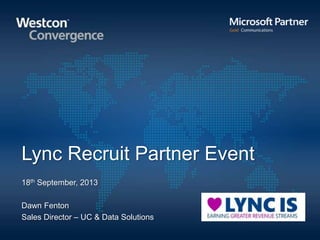 Lync Recruit Partner Event
18th September, 2013
Dawn Fenton
Sales Director – UC & Data Solutions
 