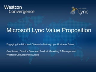 Microsoft Lync Value Proposition

Engaging the Microsoft Channel – Making Lync Business Easier

Guy Koster, Director European Product Marketing & Management
Westcon Convergence Europe
 