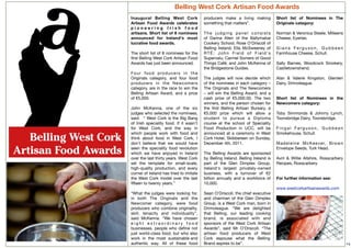 Belling West Cork Artisan Food Awards
Inaugural Belling West Cork                  producers make a living making           Short list of Nominees in The
Artisan Food Awards celebrates               something that matters”.                 Originals category:
pioneering Irish food
artisans. Short list of 8 nominees           The judging panel consists               Norman & Veronica Steele, Milleens
announced for Ireland's most                 of  Darina Allen of the Ballymaloe       Cheese, Eyeries.
lucrative food awards.                       Cookery School; Rose O'Driscoll of
                                             Belling Ireland; Ella McSweeney of       Giana Ferguson, Gubbeen
The short list of 8 nominees for the         RTÉ; John Field of Field's               Farmhouse Cheese, Schull.
ﬁrst Belling West Cork Artisan Food          Supervalu; Carmel Somers of Good
Awards has just been announced.              Things Café; and John McKenna of         Sally Barnes, Woodcock Smokery,
                                             the Bridgestone Guides.                  Castletownshend.
F o u r f o o d p ro d u c e r s i n t h e
Originals category, and four food            The judges will now decide which         Alan & Valerie Kingston, Glenilen
producers in the Newcomers                   of the nominees in each category –       Dairy, Drimoleague.
category, are in the race to win the         The Originals and The Newcomers
Belling Artisan Award, and a prize           – will win the Belling Award, and a
of €5,000.                                   cash prize of €5,000.00. The two         Short list of Nominees in the
                                             winners, and the person chosen for       Newcomers category:
John McKenna, one of the six                 the ﬁrst Belling Artisan Bursary, a
judges who selected the nominees,            €5,000 prize which will allow a          Toby Simmonds & Johnny Lynch,
said: “ West Cork is the Big Bang            student to pursue a Diploma              Toonsbridge Dairy, Toonsbridge.
of Irish speciality food.  If it wasn't      course at the school of Speciality
for West Cork, and the way in                Food Production in UCC, will be          Fingal Ferguson, Gubbeen
which people work with food and              announced at a ceremony in West          Smokehouse, Schull.
think about food in West Cork, I             Cork Hotel, Skibbereen on Sunday,
don't believe that we would have             December 4th, 2011.                      M a d e l e i n e M c K e e v e r, B ro w n
seen the speciality food revolution                                                   Envelope Seeds, Turk Head.
which we have enjoyed in Ireland             The Belling Awards are sponsored
over the last thirty years. West Cork        by Belling Ireland. Belling Ireland is   Avril & Willie Allshire, Rosscarbery
set the template for small-scale,            part of the Glen Dimplex Group,          Recipes, Rosscarbery.
high-quality production, and every           Ireland's largest privately-owned
corner of Ireland has tried to imitate       business, with a turnover of €2
the West Cork model over the last            billion annually and a  workforce of     For further information see:
ﬁfteen to twenty years.”                     10,000. 
                                                                                      www.westcorkartisanawards.com
“What the judges were looking for,           Sean O'Driscoll, the chief executive
in both The Originals and the                and chairman of the Glen Dimplex
Newcomer category, were food                 Group, is a West Cork man, born in
producers who combine originality,           Drimoleague.  “We are delighted
skill, tenacity and individuality”,          that Belling, our leading cooking
said McKenna. “We have chosen                brand, is associated with and
eight extraordinary food                     sponsors of the West Cork Artisan
businesses, people who deﬁne not             Awards”,  said Mr O'Driscoll. “The
just world-class food, but who also          artisan food producers of West
work in the most sustainable and             Cork espouse what the Belling
authentic way. All of these food             Brand aspires to be”.                                                                  14
 