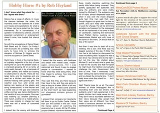 there, mostly standing, watching this           Continued from page 3
     Hobby Horse #2 by Rob Heyland                                                              saintly little fellow being crowned. They
                                                                                                politely applauded the speeches and             WestCorkSOS Protest March
                                                                                                sang the anthems and were visibly               Sat November 26th in Skibbereen starting
I don’t know what they stand for . . .                                                          moved by Michael D. The audience was
                                             Roy Heyland - A BAFTA TV Society,                                                                  at 12.30pm
but I agree with them.”                                                                         full of hope, almost desperate hope and
                                             Writer’s Guild & Critics Award Winner
                                                                                                when it was over the mood dropped               A protest march takes place to support this crucial
Silence has a range of effects. In music                                                        quite fast. One man said that, even             ﬁght for the retention of the current levels of
the silences between the notes, the                                                             though Higgins is a good man, he has no         emergency ambulance ser vices and the
moments when the listeners ﬁll in their                                                         power, and can’t really offer leadership        maintaining of the threatened Minor Injuries
own hopes and expectations for what is                                                          or push for change. For all his brimming        Assessment Unit at Bantry Hospital. For more
to follow, can be as potent as the notes                                                        socialism and passion for the oppressed         info see: www.westcorksos.com.
themselves. So in conversation, if a                                                            he will be imprisoned in his tower in Áras
question is followed by silence, and the                                                        an Uachtaráin, watching the technocrat
expected compliment or endorsement                                                              Head Prefect Kenny, sucking up to               Celebrate Advent with the West
doesn’t come, how loaded that silence                                                           headmistress Merkel and with more of            Cork Choral Singers
can be.                                                                                         the same on the menu. Or should that be         Nov 27th., 8pm. St. Matthias Church, Ballydehob.
                                                                                                less of the same?
So with the occupations of Dame Street,                                                                                                         Amour, Clonakilty
Wall Street and St. Paul’s. On Friday I                                                         And then it was time to dash off to my
went to Dublin, for a meeting. But I went                                                       meeting. Into a taxi. And there was my          Nov 29th at 8pm at the Parish Hall Clonakilty.
early to have time to witness the                                                               biggest surprise of the day. If Attila The
elevation of Michael D. Higgins and to                                                          Hun had a job before he discovered his          Total Waste Prevention
visit the occupiers on Dame Street.                                                             mass-murdering skills I suspect he was a        Dec 1st, Moran Silver Springs Hotel, Cork. How to
                                                                                                taxi driver. Taxi drivers tend to the right -   reduce costs and optimise resources for your
Right there, in front of the Central Bank,   I looked like the enemy, with briefcase            but not this boy. We chatted about              business. www.preventandsave.ie
so culpably neglectful of its duty of care   and awash with middle class, middle-               Michael D. and he said what a great day
during the run up to the present crash, is   a g e d , c o r d u r o y n e s s . Ye t I w a s   it was for the country and that he hoped
a cramped grouping 20 or so tents, all                                                          he might buck the tradition and actually
                                                                                                                                                Amour, Sherkin Island
                                             welcomed and found it easy to engage
quite neatly fenced in by a barricade of     people in conversation. I wanted to                challenge the Irish Government from             Dec 2nd. at 8pm. Ferry from Baltimore at 7pm and
wooden pallets, and visible but causing      know what they were doing there, what              time to time. Then I mentioned I had            return ferry after the show.
no obstruction to city life. There are two   they hoped to achieve, how long they               been visiting the Dame Street Occupiers
larger tents, one for meetings and one       intended to stay . . . all that.                   and he uttered the immortal line - “I don’t     Goleen Christmas Craft Fair
used as a kitchen and larder for the                                                            really know what they stand for . . . but I     Dec 4th. Community Hall Goleen. See Pg 9 below
shelves heaving with grocery gifts. The      They said that they are there because              agree with them.”
weather was foul, wild winds and             they have to be, and they are going to
lashing rain tearing at the plastic and      stay as long as it takes. Which is all very        Well! There’s hope for us all. The silent       West Cork Chamber Music Festival,
string constructions. In the kitchen tent    well, but don’t we need some answers               witness of those bedraggled few is              Bantry
a kettle was on the gas and welcome          at this time? Don’t we need leadership             resonating even unto taxi drivers. And          June 29th. to July 7th. 2012. www.westcorkmusic.ie
coffee and tea was being distributed to      not shapeless aimless groups of                    suddenly what I had experienced in the
the handful of busy occupants. One man       grumblers?                                         plastic kitchen tent made sense to me.          West Cork Literary Festival, Bantry
was washing up, another planning a                                                              They don’t have a soundbite deﬁnition of
later march, another on a mobile phone.      I enjoyed their company but reluctantly            their views because they accept that            July 8th to 14th 2012. www.westcorkmusic.ie
There was nobody in charge but was           left them to go to Dublin Castle. Rather           their views are all different. hey have
there was still a sense of concerted         than join the crowds in the rain I took            made a conscious decision to have no            Masters Of Tradition, Bantry
purpose.                                     the handy option of watching the                   spokespeople and no leaders.                    August 15th to 19th 2012.
                                             ceremony live in a pub. All the DT-ridden
I looked like the enemy, with briefcase      purple-cheeked noontime drinkers were                                      Continued Page 4
                                                                                                                                                                                                      3
 