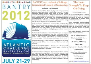 BANTRY 2012 - Atlantic Challenge       The Inner
International Contest of Seamanship Strength To Keep
                    16 Countries    320 Competitors
                                                                                       On Going
The Atlantic Challenge 2012, - “Bantry Bay Gig” world championships is a
spectacular display and contest of seamanship. This event is a major                - in these challenging times.
International Maritime Contest being hosted by a small Coastal
Community.This event will be one of the largest International Maritime        Life has become difﬁcult and a challenge
events in Ireland in 2012 combing Youth, Sport, Culture and Competition.      for a lot of people. Often we become so
Simon Coveney, Minister for Agriculture, Food and the Marine recently         overwhelmed we cannot see a solution,
linked this event to the Tall Ships in Dublin and the Volvo Ocean Race in     we constantly fuel the problem, maybe
Galway.This Contest of Seamanship will have 320 competitors racing            even making ourselves ill.
every day for nine days and over 16 nations will be involved.
                                                                              This is a wonderful spiritual workshop
Atlantic Challenge is an International organisation that uses Bantry Bay      where we will ﬁnd our own core strength,
Gigs*** to promote traditional seamanship skills and forge friendships        realise our own indwelling God given
between different nations. There are afﬁliated groups on both sides of the    power, see our problems through new
Atlantic as well as up North to Russia and down far south to Indonesia.All    eyes and begin focusing on positive
these groups have built a Bantry Bay Gig (Longboat) and train crews in        outcomes.
maritime skills.
                                                                              With guided Meditation, Calming Tools,
The Atlantic Challenge Contest of Seamanship is held every two years to       Insights and Encouragement.
test crews from all over the world in these skills. The Contest has been
hosted by member countries on both sides of the Atlantic since its                 Join me, Elizabeth Hitchcock at
inception in 1986 in New York Harbour. Bantry last held this event in 1996,
the bi-centennial year of Wolfe Tones attempted invasion with the French.          Mount Lodge Holistic Centre,
                                                                                          Enniskeane
The boats are replicas of a ships longboat** , left behind by the French
Frigate Resolute in 1796 and there are now over 70 of these boats built             On Saturday, 18th February
worldwide.
                                                                                           10a.m – 5p.m.
Atlantic Challenge 2012 will deliver a dramatic event in the place which
has provided its reason for being and is proud to support and protect its      Vegetarian Home Cooked Lunch Served
heritage and future history – Bantry Bay.
                                                                                         Coffee/tea Breaks

16 International Crews involving over 320 competitors will take part in a        Course Notes will be provided and
week long competition using replica’s of the Bantry Bay Longboat. These             Certiﬁcate of Attendance.
elegant craft, when raced under sail and oar , provide a unique spectacle
which will be further enhanced by the beauty of the venue, the stunning                 Cost €90 per person.
Bantry Bay. During the week the teams will go head to head in 10
events**,displaying their abilities both on and off the water to win this                Call 087 8301053
coveted trophy.
                                                                              or email: elizabeth.hitchcock@gmail.com
                                                                                                                         16
 