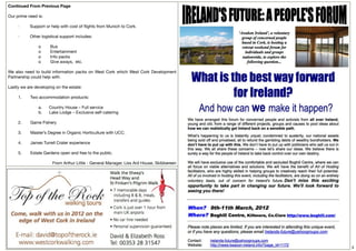 Continued From Previous Page

Our prime need is:
 
     ·         Support or help with cost of ﬂights from Munich to Cork.

     ·         Other logistical support includes:

                 o        Bus
                 o        Entertainment
                 o        Info packs
                 o        Give aways,  etc.
 
We also need to build information packs on West Cork which West Cork Development
Partnership could help with.
 
Lastly we are developing on the estate:
 
      1.       Two accommodation products:

                 a.      Country House – Full service
                 b.      Lake Lodge – Exclusive self-catering

     2.       Game Fishery

     3.       Master’s Degree in Organic Horticulture with UCC.

     4.       James Turrell Crater experience

     5.       Estate Gardens open and free to the public.

                         From Arthur Little - General Manager, Liss Ard House, Skibbereen




                                                                                            8
 