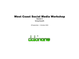 West Coast Social Media Workshop Session 3 Greymouth 29 September – 1 October 2010 