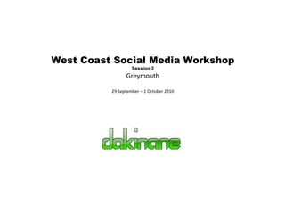 West Coast Social Media Workshop Session 2 Greymouth 29 September – 1 October 2010 