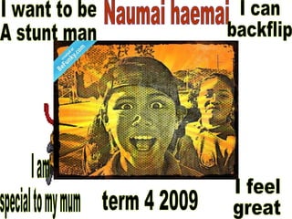 Naumai haemai I want to be A stunt man I can  backflip I am  special to my mum I feel great  term 4 2009 