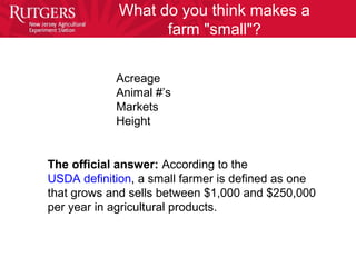 The official answer: According to the
USDA definition, a small farmer is defined as one
that grows and sells between $1,00...