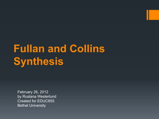 Fullan and Collins
Synthesis

February 26, 2012
by Ruslana Westerlund
Created for EDUC855
Bethel University
 