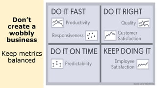 Don’t
create a
wobbly
business
Keep metrics
balanced
8Source: Larry Maccherone
 