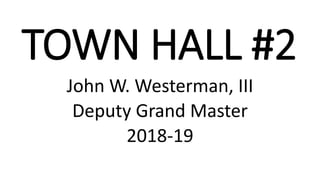 TOWN HALL #2
John W. Westerman, III
Deputy Grand Master
2018-19
 