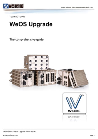 TechNote002-WeOS Upgrade ver1.0-rev.00
TECH NOTE 002
WeOS Upgrade
The comprehensive guide
www.westermo.com page 1
 
