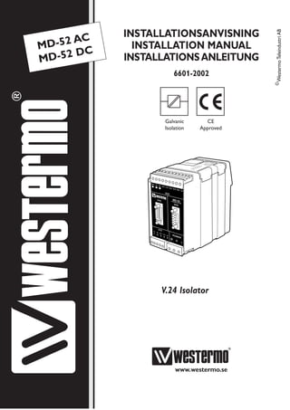 Galvanic
Isolation
CE
Approved
V.24 Isolator
INSTALLATIONSANVISNING
INSTALLATION MANUAL
INSTALLATIONSANLEITUNG
6601-2002
www.westermo.se
MD-52 AC
MD-52 DC
©
Westermo
Teleindustri
AB
 