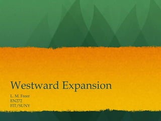 Westward Expansion
L. M. Freer
EN272
FIT/SUNY
 