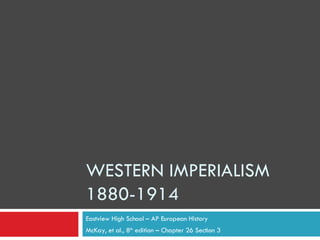 WESTERN IMPERIALISM 1880-1914 Eastview High School – AP European History McKay, et al., 8 th  edition – Chapter 26 Section 3 
