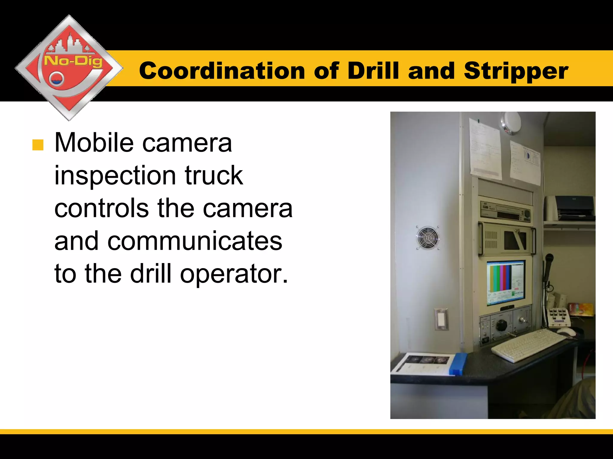 Coordination of Drill and Stripper


Mobile camera
inspection truck
controls the camera
and communicates
to the drill operator.
 