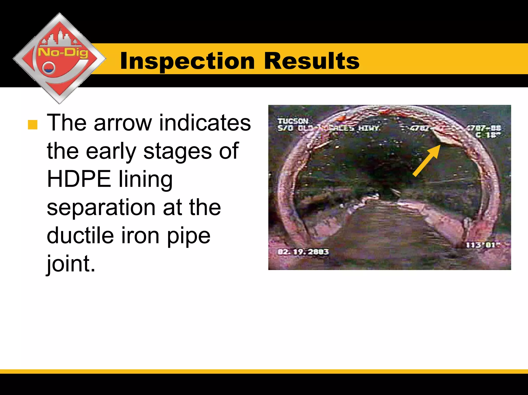 Inspection Results

The arrow indicates
the early stages of
HDPE lining
separation at the
ductile iron pipe
joint.
 