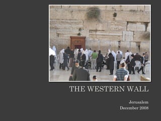 THE WESTERN WALL
              Jerusalem
          December 2008
 