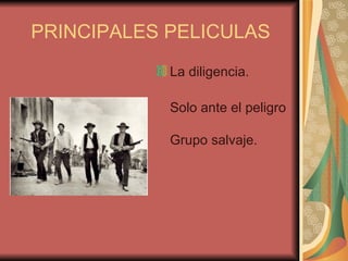 PRINCIPALES PELICULAS La diligencia. Solo ante el peligro Grupo salvaje. 