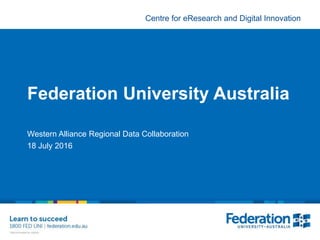 Centre for eResearch and Digital Innovation
Federation University Australia
Western Alliance Regional Data Collaboration
18 July 2016
 