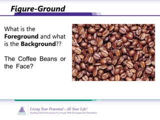 What is the
Foreground and what
is the Background??
The Coffee Beans or
the Face?
Figure-Ground
 