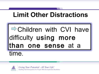 Limit Other Distractions
Children with CVI have
difficulty using more
than one sense at a
.time
 