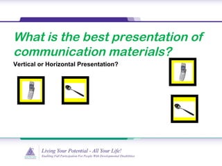 What is the best presentation of
communication materials?
Vertical or Horizontal Presentation?
 