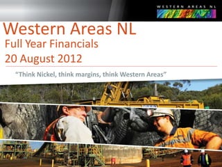 Western Areas NL
Full Year Financials
20 August 2012
  “Think Nickel, think margins, think Western Areas”




                                                  1
 