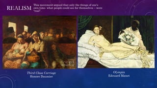 REALISM
This movement argued that only the things of one’s
own time- what people could see for themselves – were
“real”.
Olympia
Edouard Manet
Third Class Carriage
Honore Daumier
 