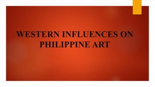 WESTERN INFLUENCES ON
PHILIPPINE ART
 
