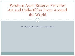 Western Asset Reserve Provides
Art and Collectibles From Around
            the World

      BY WESTERN ASSET RESERVE
 