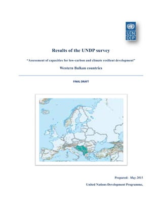 Results of the UNDP survey
“Assessment of capacities for low-carbon and climate resilient development”

                      Western Balkan countries


                                FINAL DRAFT




                                                            Prepared: May 2011

                                         United Nations Development Programme,


                                                                              1
 