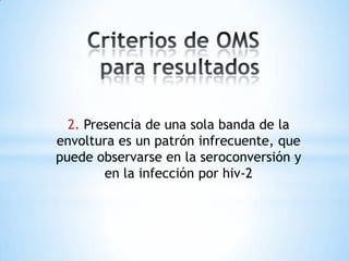 2. Presencia de una sola banda de la
envoltura es un patrón infrecuente, que
puede observarse en la seroconversión y
        en la infección por hiv-2
 