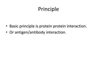 Principle
• Basic principle is protein protein interaction.
• Or antigen/antibody interaction.
 