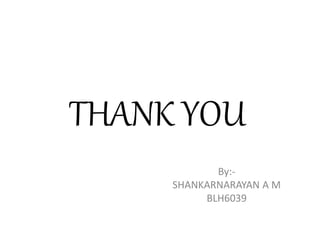 THANK YOU
By:-
SHANKARNARAYAN A M
BLH6039
 