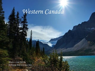 Western Canada
Music– Lisa Del Bo
To Know him is to love him