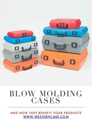 BLOW MOLDING
CASES
AND HOW THEY BENEFIT YOUR PRODUCTS
WWW.WESTERNCASE.COM
 