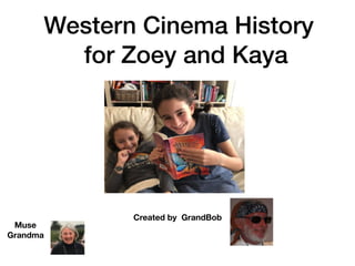 Western Cinema History
for Zoey and Kaya
Created by GrandBob
Muse
Grandma
 