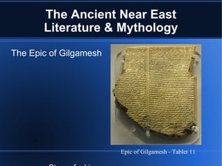 The Ancient Near East Literature & Mythology The Epic of Gilgamesh Story of a king who tried to find immortality Flood account Epic of Gilgamesh - Tablet 11 
