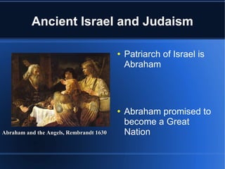 Ancient Israel and Judaism Patriarch of Israel is Abraham  Abraham promised to become a Great Nation Abraham's son Isaac receives this promise as well Abraham and the Angels, Rembrandt 1630 