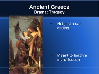 Ancient Greece Drama: Tragedy Not just a sad ending Meant to teach a moral lesson  Oedipus Rex by Sophocles 