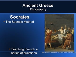 Ancient Greece Philosophy Socrates The Socratic Method Teaching through a series of questions Sentenced to death for Atheism and corrupting the youth of Athens  The Death of Socrates , Jaques-Louis David (1787) 