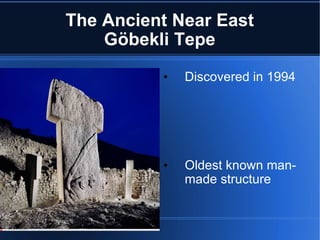 The Ancient Near East Göbekli Tepe Discovered in 1994 Oldest known man-made structure 10,000 B.C. Ancient Temple Changes current theories about civilization 