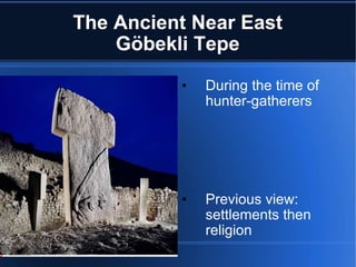 The Ancient Near East Göbekli Tepe During the time of hunter-gatherers Previous view: settlements then religion New view: religion then settlements  