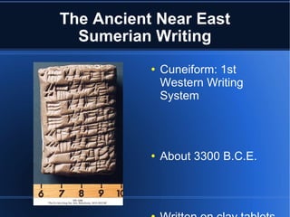 The Ancient Near East Sumerian Writing Cuneiform: 1st Western Writing System  About 3300 B.C.E. Written on clay tablets using a reed stylus 
