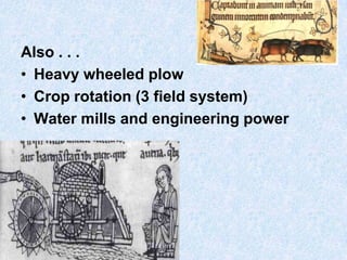 Also . . .
• Heavy wheeled plow
• Crop rotation (3 field system)
• Water mills and engineering power

 