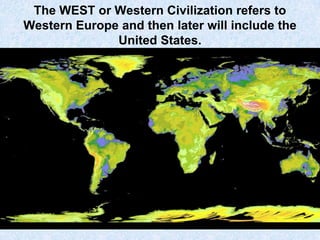 The WEST or Western Civilization refers to
Western Europe and then later will include the
United States.

 