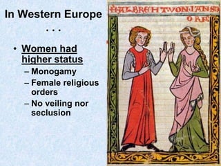 In Western Europe
...
• Women had
higher status
– Monogamy
– Female religious
orders
– No veiling nor
seclusion