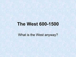 The West 600-1500
What is the West anyway?
 
