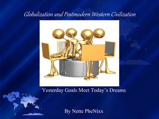 Globalization and Postmodern Western Civilization
Yesterday Goals Meet Today’s Dreams
By Nette PheNixx
 