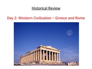 Historical Review

Day 2: Western Civilization – Greece and Rome
 